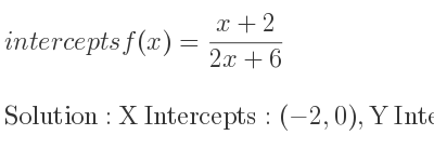 The intercepts of f(x)=(x+2)/(2x+6) is X Intercepts: (-2,0),Y Intercepts: (0, 1/3)